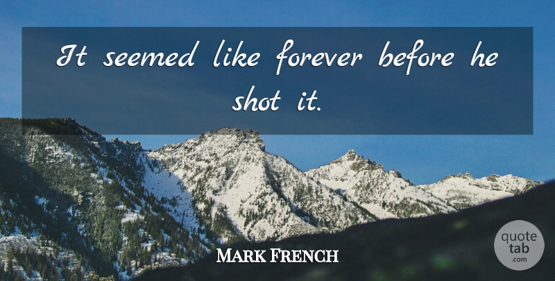 Mark French Quote About Forever, Seemed, Shot: It Seemed Like Forever Before...