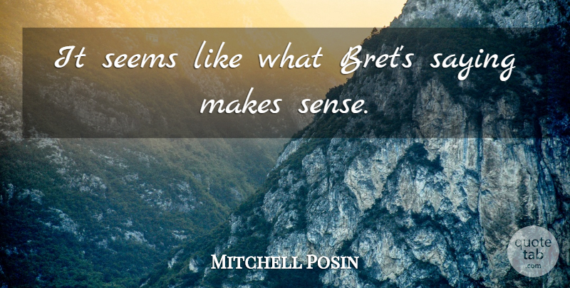 Mitchell Posin Quote About Saying, Seems: It Seems Like What Brets...