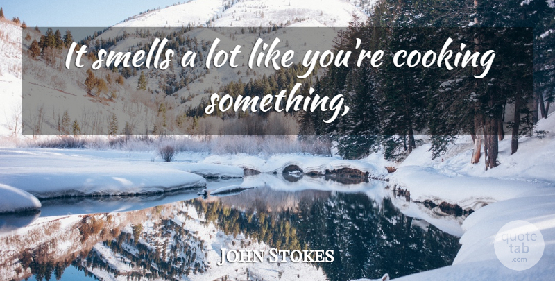 John Stokes Quote About Cooking, Smells: It Smells A Lot Like...