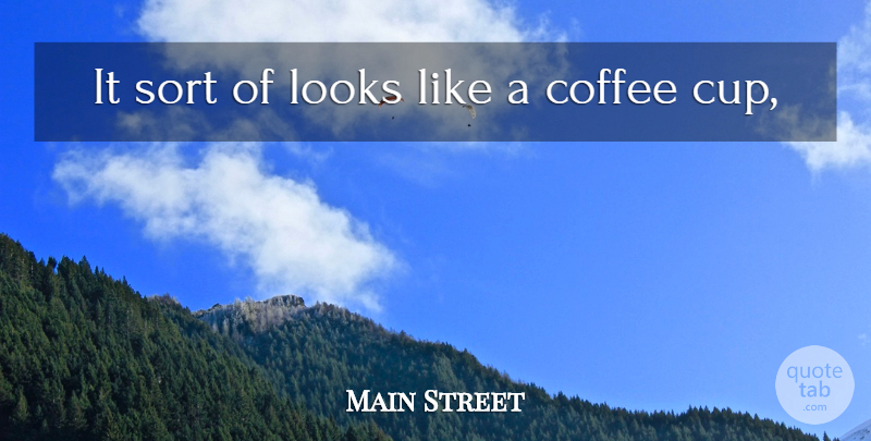 Main Street Quote About Coffee, Looks, Sort: It Sort Of Looks Like...