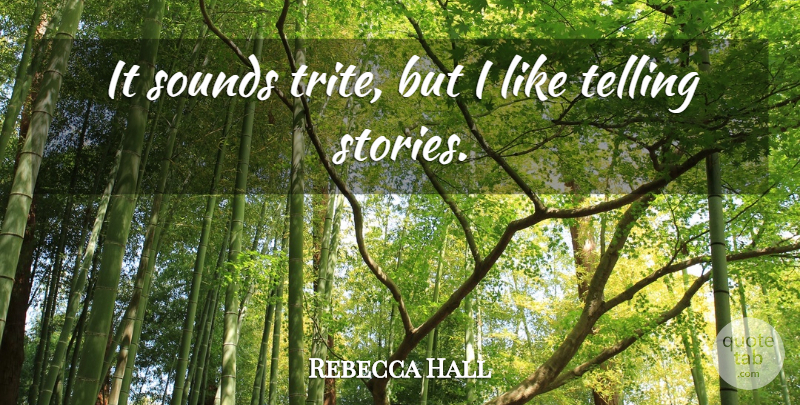 Rebecca Hall Quote About Telling Stories, Sound, Stories: It Sounds Trite But I...