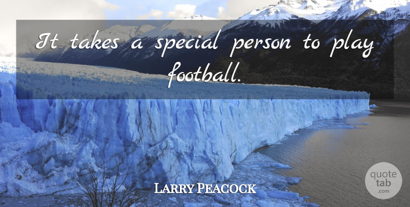 Larry Peacock Quote About Football, Special, Takes: It Takes A Special Person...