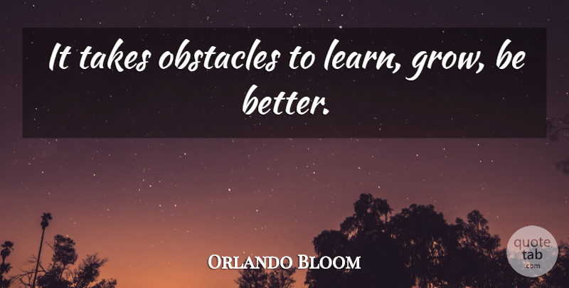 Orlando Bloom Quote About Takes: It Takes Obstacles To Learn...