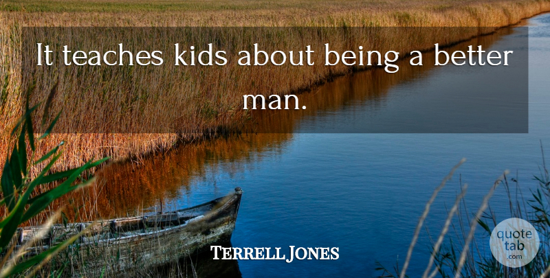Terrell Jones Quote About Kids, Teaches: It Teaches Kids About Being...