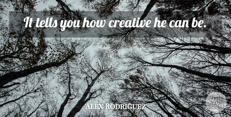 Alex Rodriguez Quote About Creative, Tells: It Tells You How Creative...