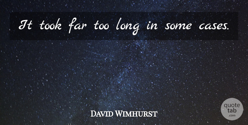 David Wimhurst Quote About Far, Took: It Took Far Too Long...