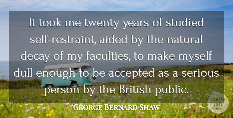 George Bernard Shaw Quote About Accepted, Aided, British, Decay, Dull: It Took Me Twenty Years...
