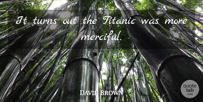 David Brown Quote About Titanic, Turns: It Turns Out The Titanic...