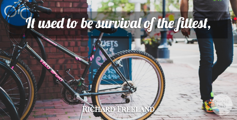 Richard Freeland Quote About Survival: It Used To Be Survival...