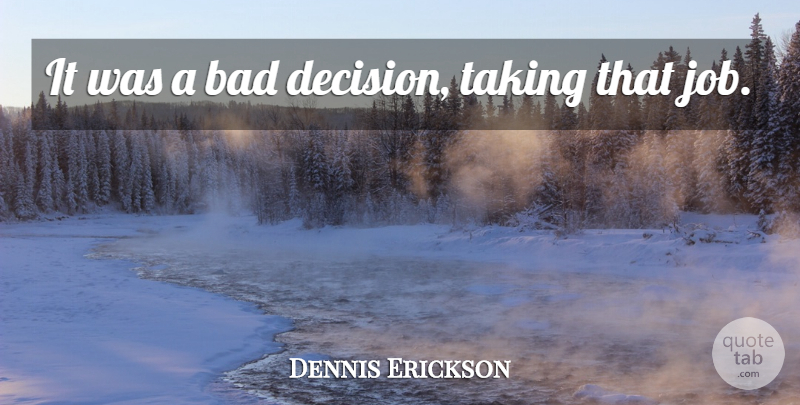 Dennis Erickson Quote About Bad, Job, Taking: It Was A Bad Decision...