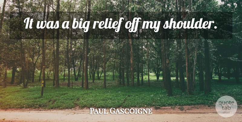 Paul Gascoigne Quote About Soccer, Relief, Shoulders: It Was A Big Relief...