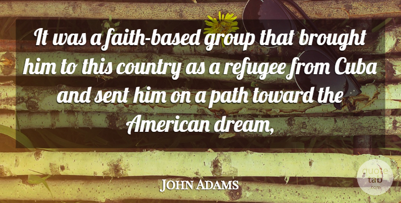 John Adams Quote About Brought, Country, Cuba, Group, Path: It Was A Faith Based...