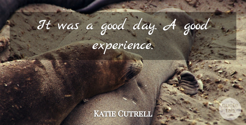 Katie Cutrell Quote About Good: It Was A Good Day...