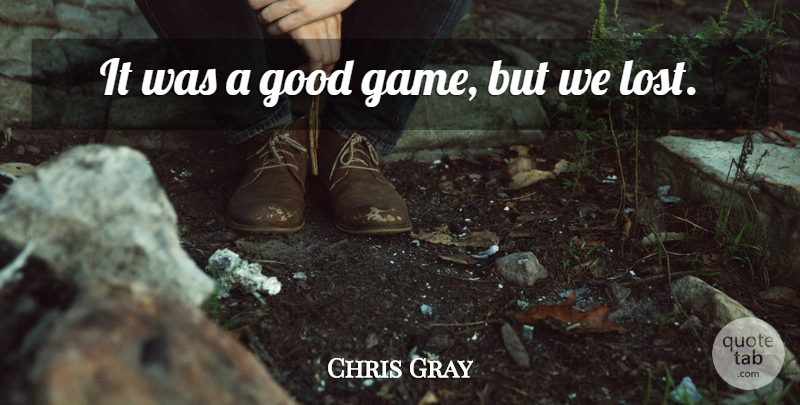 Chris Gray Quote About Good: It Was A Good Game...