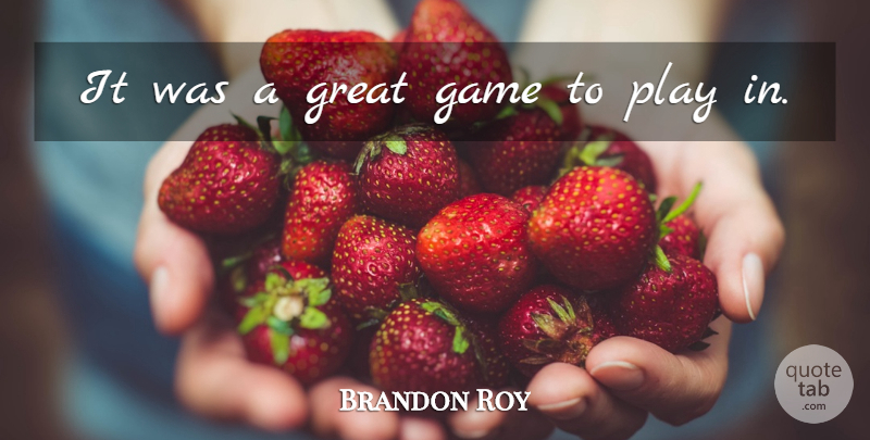 Brandon Roy Quote About Game, Great: It Was A Great Game...