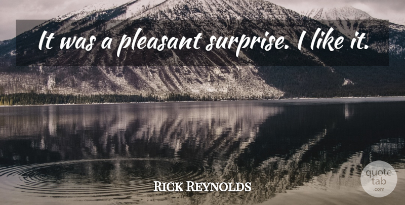Rick Reynolds Quote About Pleasant: It Was A Pleasant Surprise...