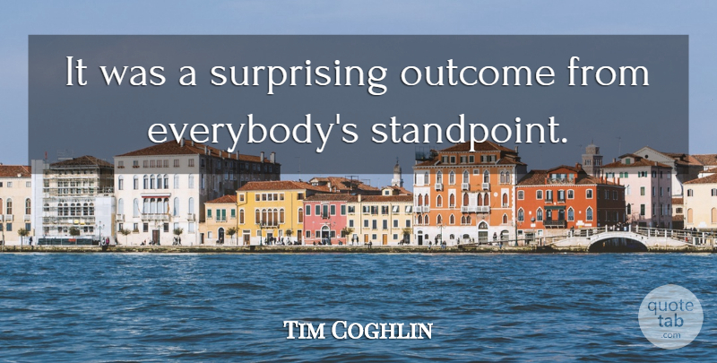 Tim Coghlin Quote About Outcome, Surprising: It Was A Surprising Outcome...