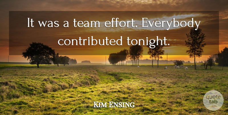 Kim Ensing Quote About Everybody, Team: It Was A Team Effort...