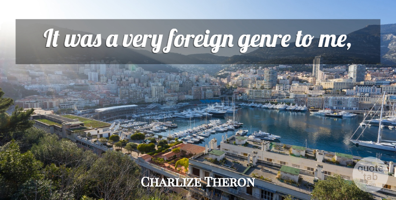 Charlize Theron Quote About Foreign, Genre: It Was A Very Foreign...