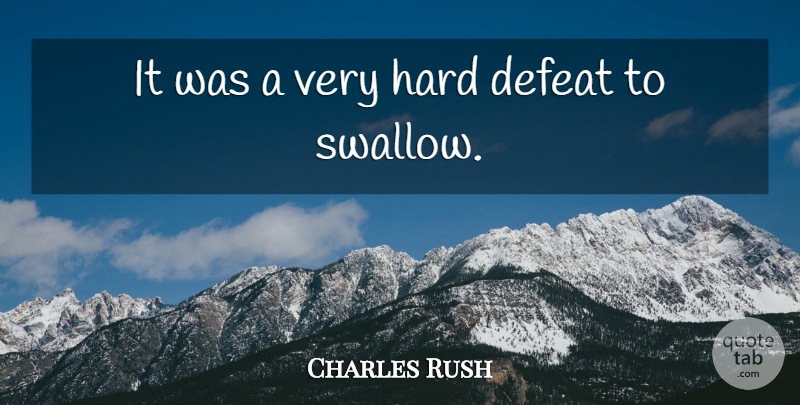 Charles Rush Quote About Defeat, Hard: It Was A Very Hard...