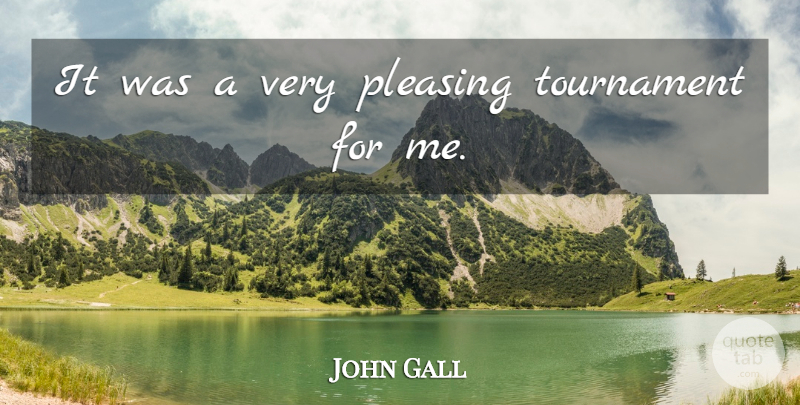 John Gall Quote About Pleasing, Tournament: It Was A Very Pleasing...