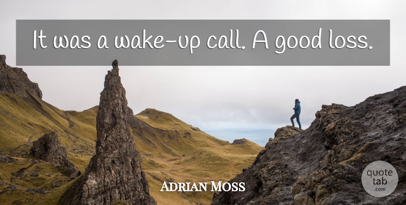 Adrian Moss Quote About Good: It Was A Wake Up...