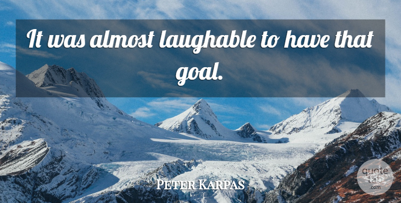 Peter Karpas Quote About Almost, Laughable: It Was Almost Laughable To...