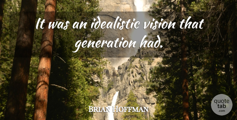 Brian Hoffman Quote About Generation, Idealistic, Vision: It Was An Idealistic Vision...