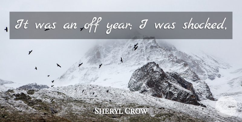 Sheryl Crow Quote About undefined: It Was An Off Year...