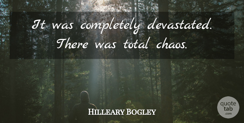 Hilleary Bogley Quote About Chaos, Total: It Was Completely Devastated There...