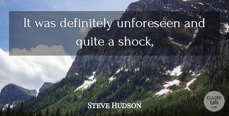 Steve Hudson Quote About Definitely, Quite: It Was Definitely Unforeseen And...
