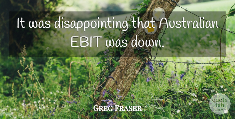Greg Fraser Quote About Australian: It Was Disappointing That Australian...