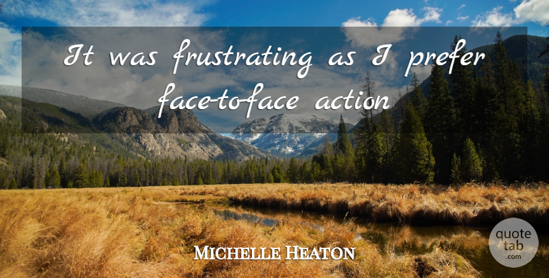 Michelle Heaton Quote About Action, Prefer: It Was Frustrating As I...
