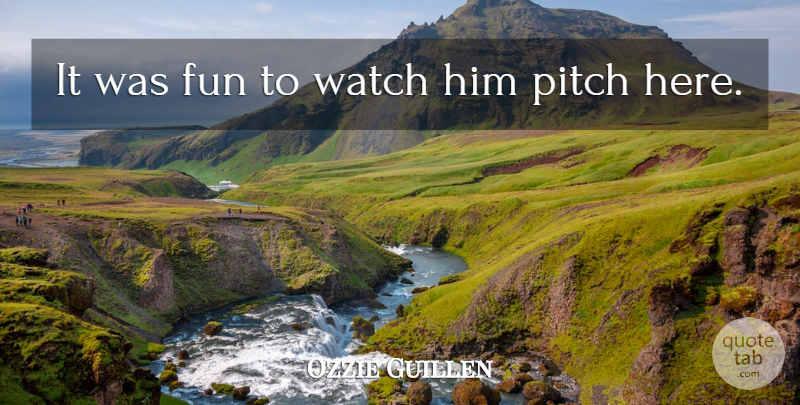 Ozzie Guillen Quote About Fun, Pitch, Watch: It Was Fun To Watch...