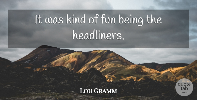 Lou Gramm Quote About Fun, Kind: It Was Kind Of Fun...