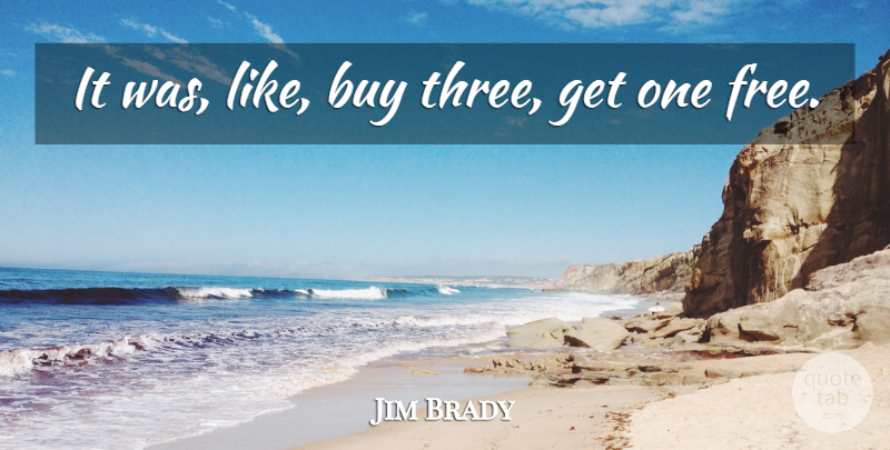 Jim Brady Quote About Buy: It Was Like Buy Three...