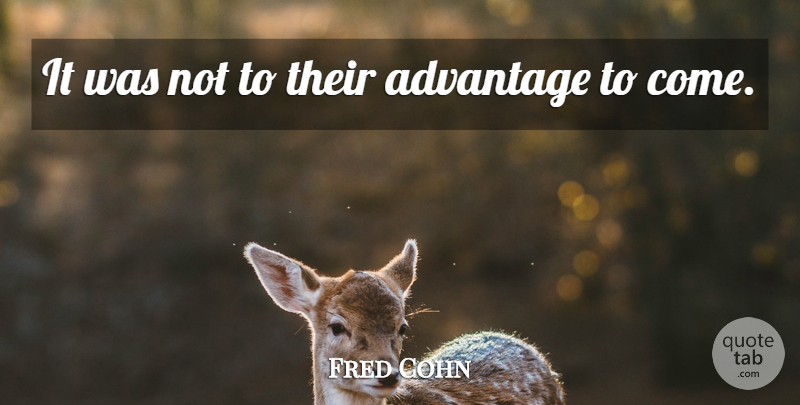 Fred Cohn Quote About Advantage: It Was Not To Their...