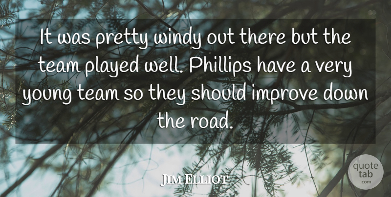 Jim Elliot Quote About Improve, Played, Team: It Was Pretty Windy Out...