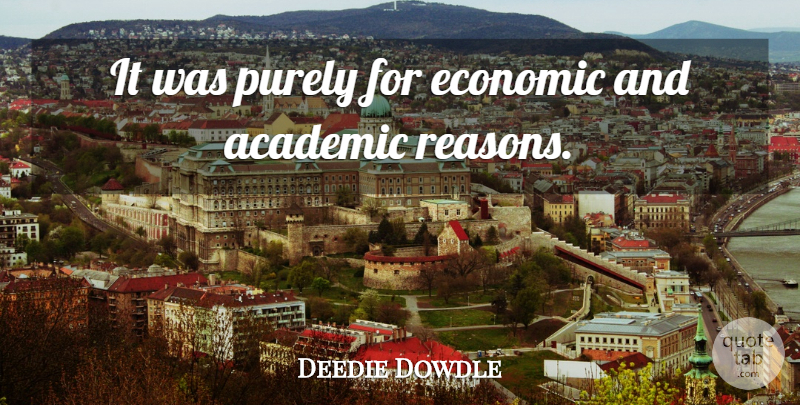 Deedie Dowdle Quote About Academic, Economic, Purely: It Was Purely For Economic...