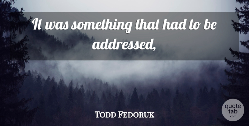 Todd Fedoruk Quote About undefined: It Was Something That Had...