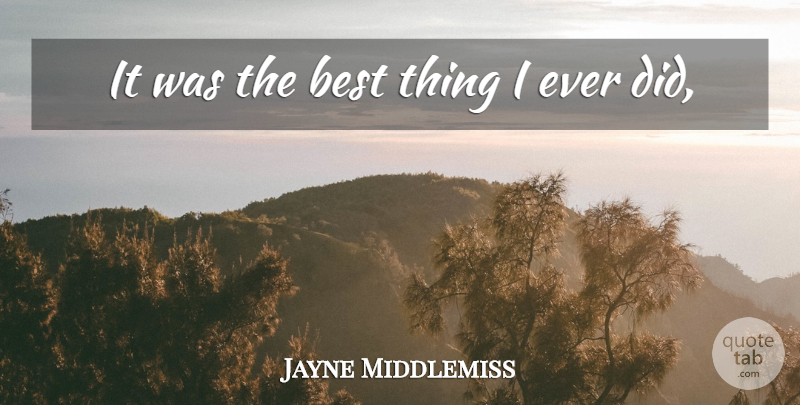 Jayne Middlemiss Quote About Best: It Was The Best Thing...