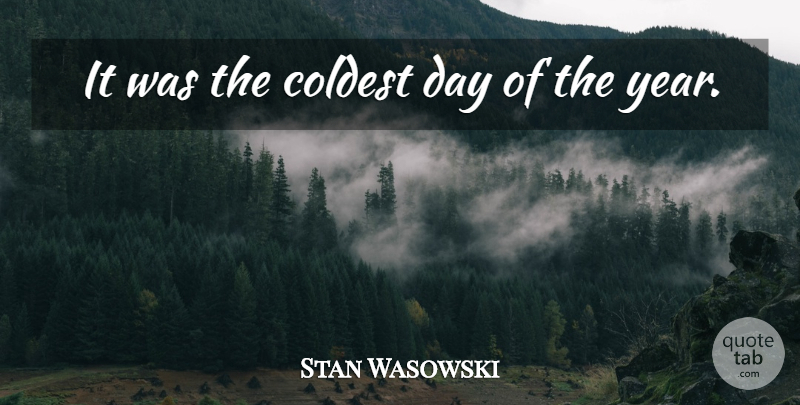Stan Wasowski Quote About undefined: It Was The Coldest Day...
