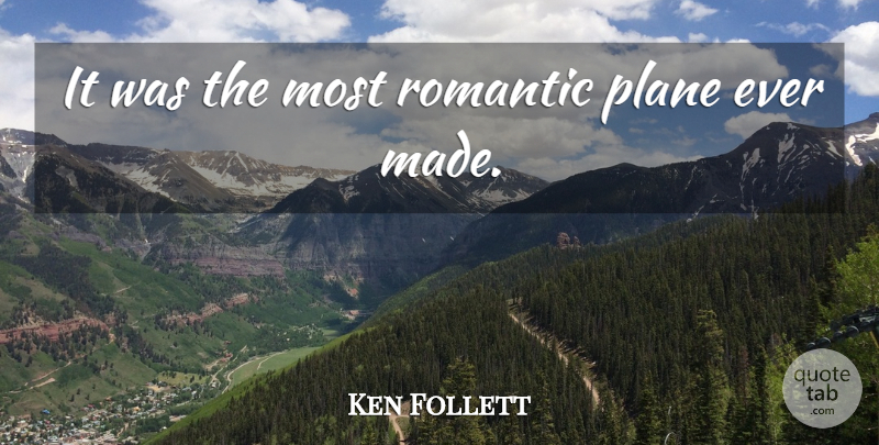 Ken Follett Quote About Romantic Love, Most Romantic, Planes: It Was The Most Romantic...
