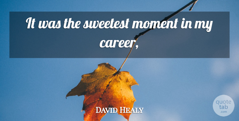 David Healy Quote About Moment, Sweetest: It Was The Sweetest Moment...