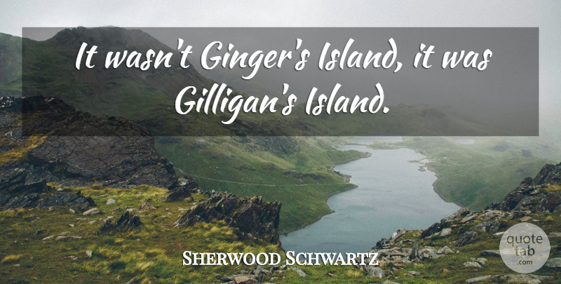 Sherwood Schwartz Quote About undefined: It Wasnt Gingers Island It...