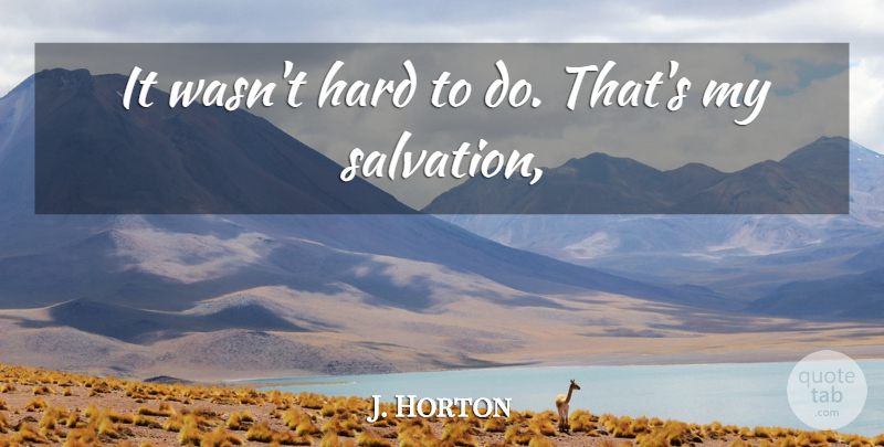 J. Horton Quote About Hard: It Wasnt Hard To Do...