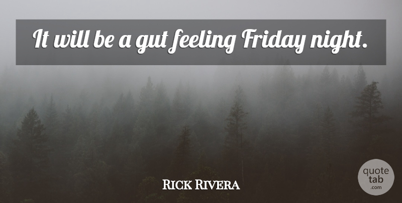 Rick Rivera Quote About Feeling, Friday, Gut, Night: It Will Be A Gut...