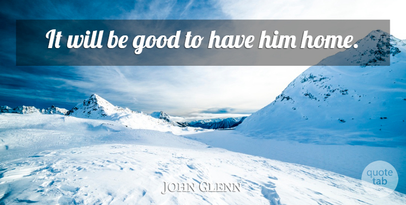 John Glenn Quote About Good: It Will Be Good To...
