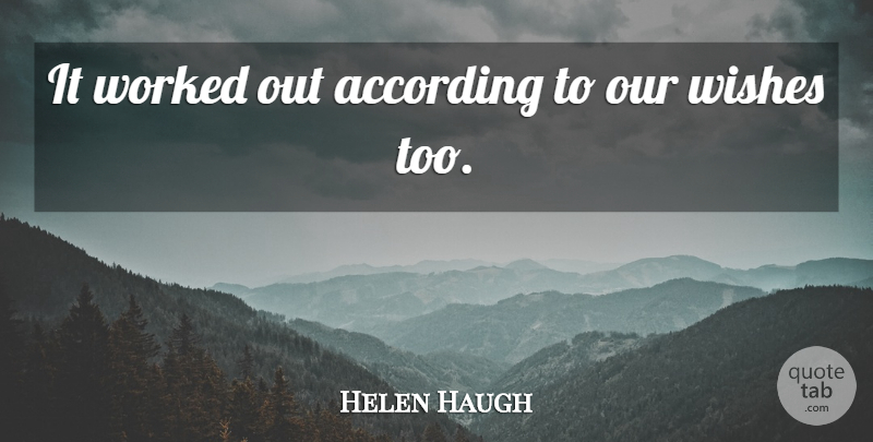 Helen Haugh Quote About According, Wishes, Worked: It Worked Out According To...