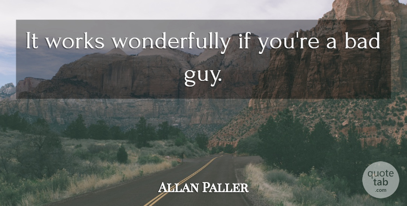 Allan Paller Quote About Bad, Works: It Works Wonderfully If Youre...